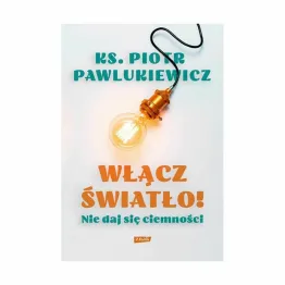 Książka: Włącz Światło! Nie Daj Się Ciemności - ks. Piotr Pawlukiewicz