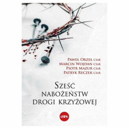 Książka: Sześć Nabożeństw Drogi Krzyżowej (Paweł Orzeł CSsr, Marcin Wojdan CSsr, Piotr Mazur CSsr, Patryk Reczek CSsr)