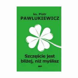 Książka: Szczęście Jest Bliżej Niż Myślisz - ks. Piotr Pawlukiewicz